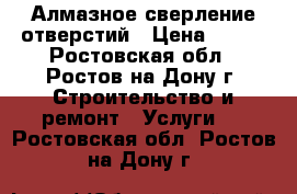 Алмазное сверление отверстий › Цена ­ 500 - Ростовская обл., Ростов-на-Дону г. Строительство и ремонт » Услуги   . Ростовская обл.,Ростов-на-Дону г.